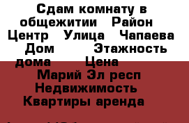 Сдам комнату в общежитии › Район ­ Центр › Улица ­ Чапаева › Дом ­ 13 › Этажность дома ­ 5 › Цена ­ 4 000 - Марий Эл респ. Недвижимость » Квартиры аренда   